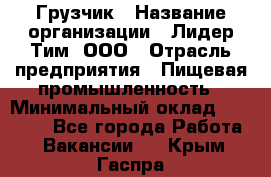 Грузчик › Название организации ­ Лидер Тим, ООО › Отрасль предприятия ­ Пищевая промышленность › Минимальный оклад ­ 20 000 - Все города Работа » Вакансии   . Крым,Гаспра